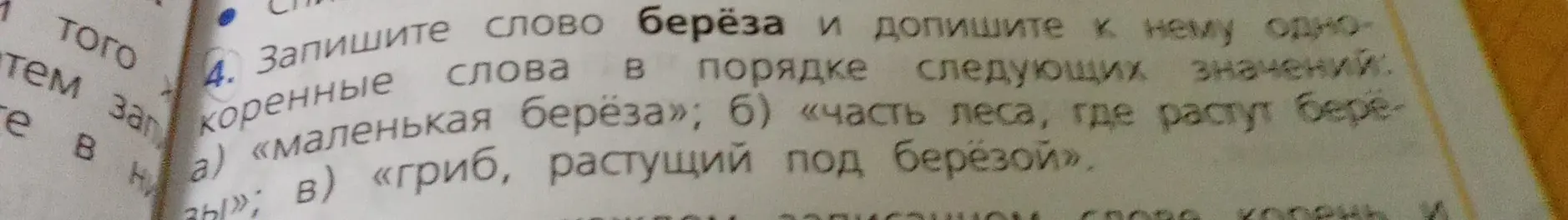 Запиши слово берёза и допиши к нему однокоренные слова в порядке следующих значений: а) «маленькая береза»; б) «часть леса, где растут березы»; в) «гриб, растущий под берёзой».