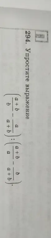 Упрости выражение (a+b)/b - a/(a+b) : (a+b)/a - b/(a+b).