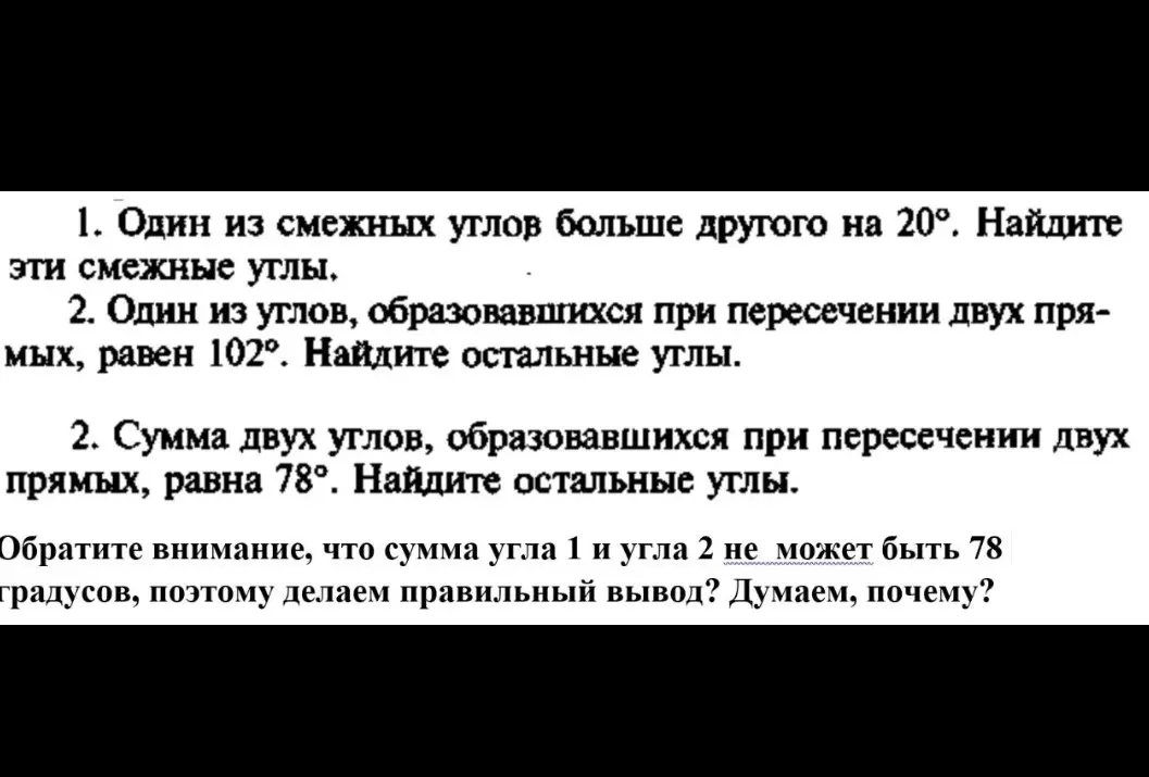Реши задачи по геометрии: 1. Один из смежных углов больше другого на 20°. Найди эти смежные углы. 2. Один из углов, образовавшихся при пересечении двух прямых, равен 102°. Найди остальные углы. 2. Сумма двух углов, образовавшихся при пересечении двух прямых, равна 78°. Найди остальные углы.