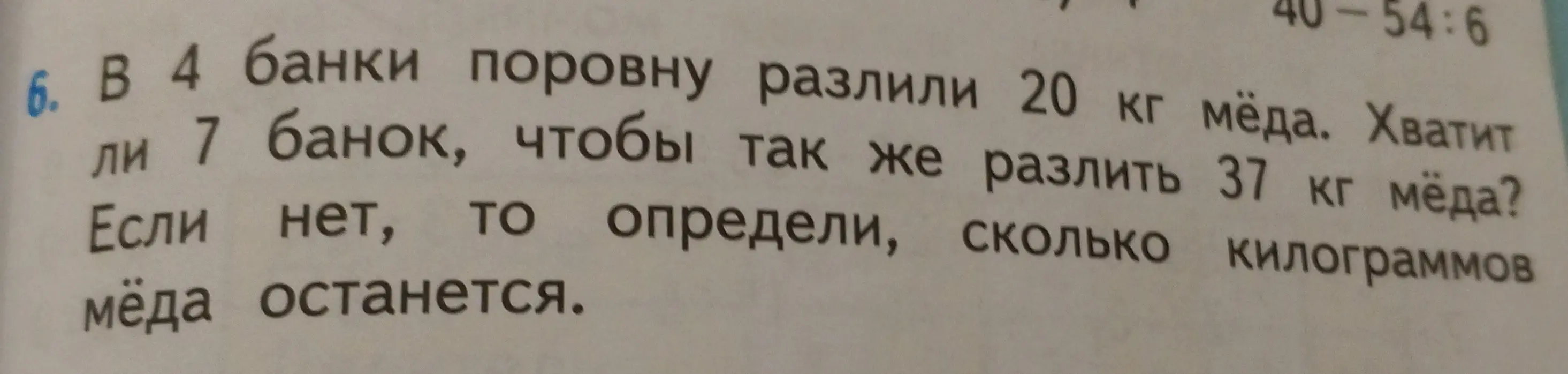 Определи, сколько килограммов мёда останется, если в 4 банки поровну разлили 20 кг мёда и нужно узнать, хватит ли 7 банок, чтобы так же разлить 37 кг мёда.