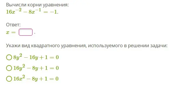 Вычисли корни уравнения 16x^{-2}-8x^{-1}=-1 и укажи вид квадратного уравнения, используемого в решении задачи.