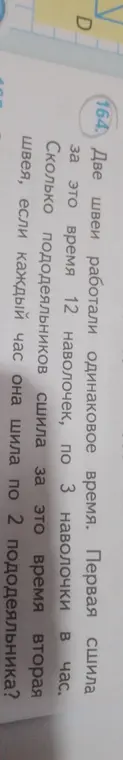 Реши задачу: Две швеи работали одинаковое время. Первая сшила за это время 12 наволочек, по 3 наволочки в час. Сколько пододеяльников сшила за это время вторая швея, если каждый час она шила по 2 пододеяльника?