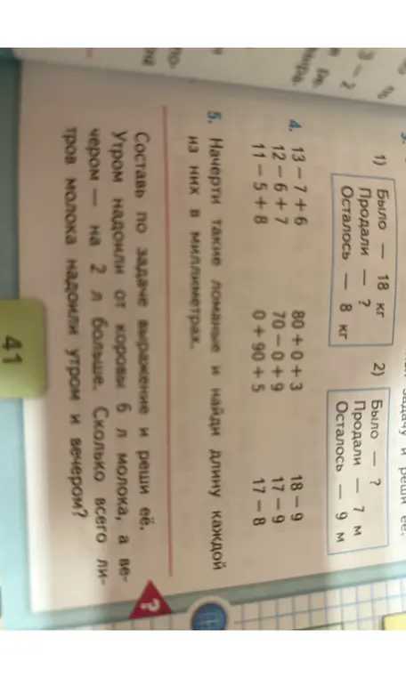 Вычисли выражения: 13-7+6, 12-6+7, 11-5+8, 80+0+3, 70-0+9, 0+90+5, 18-9, 17-9, 17-8. Начерти ломаные и найди длину каждой из них в миллиметрах. Составь по задаче выражение и реши её: Утром надоили от коровы 6 л молока, а вечером - на 2 л больше. Сколько всего литров молока надоили утром и вечером?