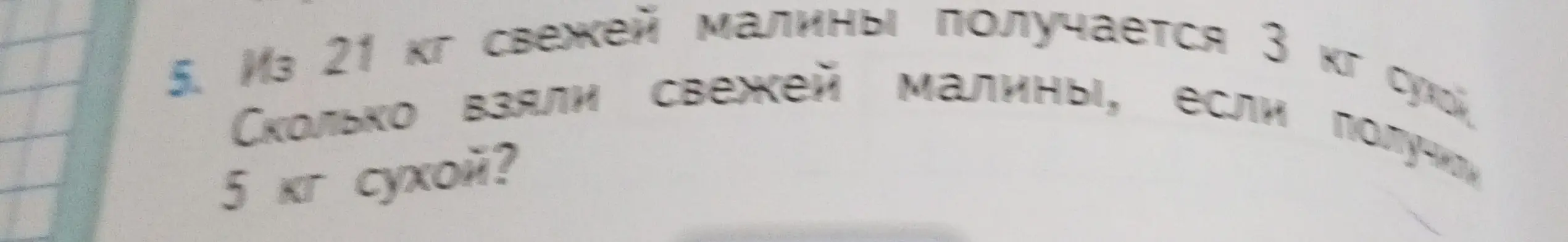 Вычисли, сколько кг свежей малины взяли, если получили 5 кг сухой, зная, что из 21 кг свежей малины получается 3 кг сухой.
