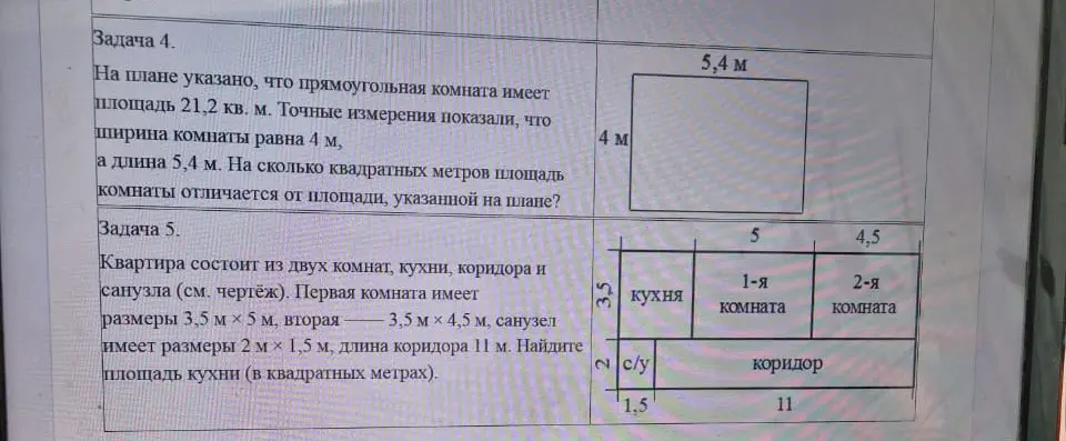 Реши задачу 4: Найди, на сколько квадратных метров площадь комнаты отличается от площади, указанной на плане, если на плане указано, что прямоугольная комната имеет площадь 21,2 кв. м, ширина комнаты равна 4 м, а длина 5,4 м. И реши задачу 5: Найди площадь кухни (в квадратных метрах), если квартира состоит из двух комнат, кухни, коридора и санузла, первая комната имеет размеры 3,5 м х 5 м, вторая — 3,5 м х 4,5 м, санузел имеет размеры 2 м х 1,5 м, длина коридора 11 м.