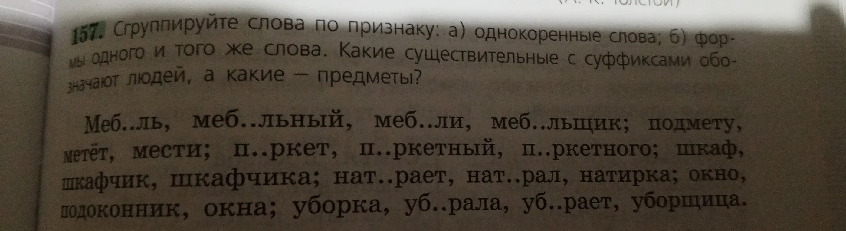 Сгруппируй слова по признаку: а) однокоренные слова; б) формы одного и того же слова. Определи, какие существительные с суффиксами обозначают людей, а какие – предметы.