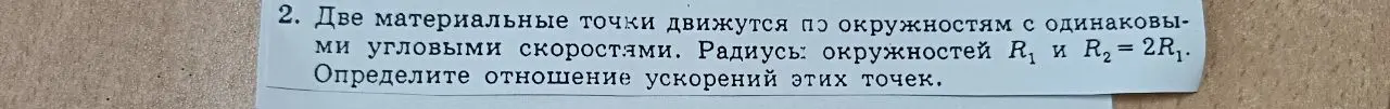Определи отношение ускорений двух точек, которые движутся по окружностям с одинаковыми угловыми скоростями, если радиусы окружностей R1 и R2 = 2R1.