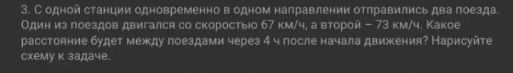 Реши задачу: с одной станции одновременно в одном направлении отправились два поезда со скоростями 67 км/ч и 73 км/ч. Какое расстояние будет между поездами через 4 часа после начала движения?