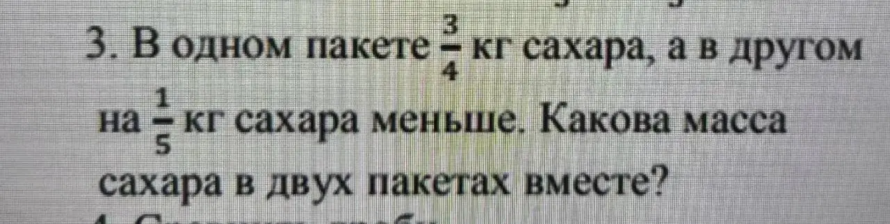 Вычисли массу сахара в двух пакетах вместе, если в одном пакете 3/4 кг сахара, а в другом на 1/5 кг сахара меньше.