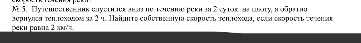 Найди собственную скорость теплохода, если путешественник спустился вниз по течению реки за 2 суток на плоту, а обратно вернулся теплоходом за 2 ч, скорость течения реки равна 2 км/ч.