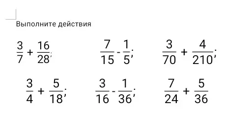 Выполни действия с дробями: 3/7 + 16/28, 7/15 - 1/5, 3/70 + 4/210, 3/4 + 5/18, 3/16 - 1/36, 7/24 + 5/36