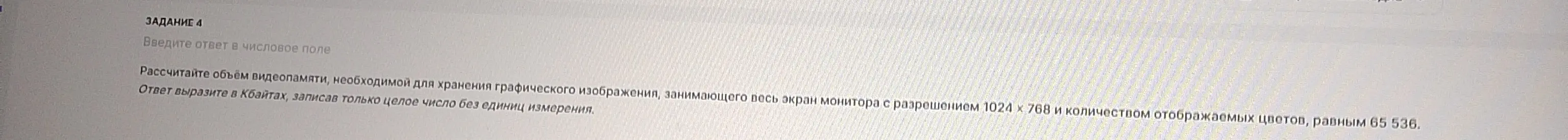 Рассчитай объём видеопамяти, необходимой для хранения графического изображения, занимающего весь экран монитора с разрешением 1024 × 768 и количеством отображаемых цветов, равным 65 536, ответ вырази в Кбайтах.