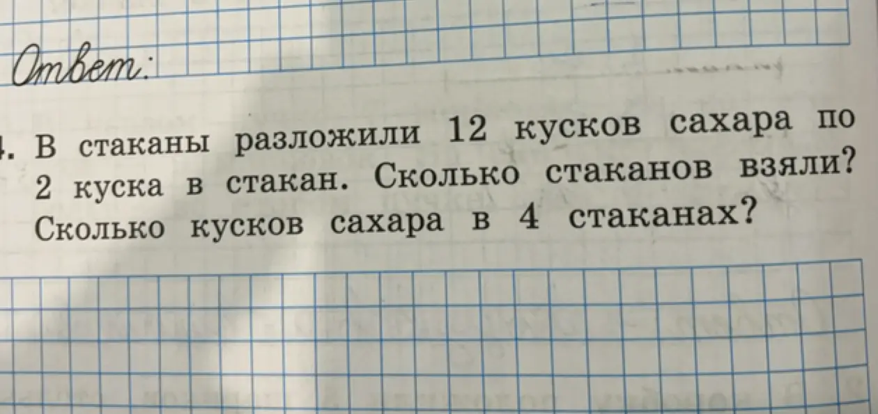 Реши задачу: В стаканы разложили 12 кусков сахара по 2 куска в стакан. Сколько стаканов взяли? Сколько кусков сахара в 4 стаканах?