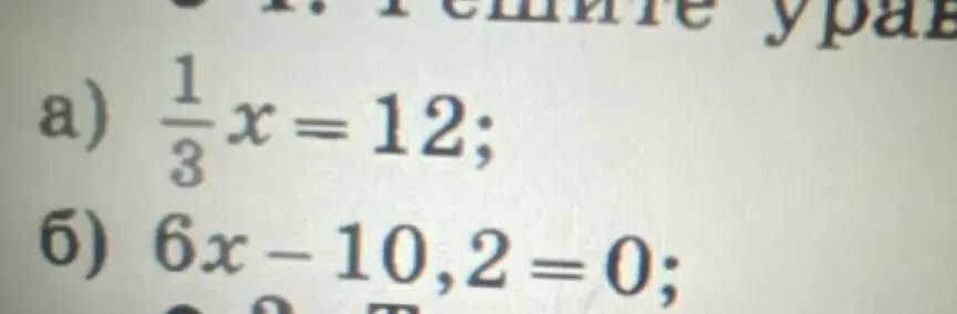 Реши уравнения: a) 1/3x = 12; б) 6x – 10,2 = 0