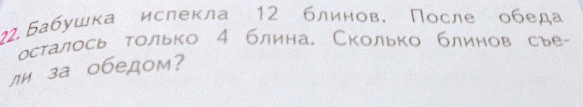 Вычисли, сколько блинов съели за обедом, если бабушка испекла 12 блинов, а осталось 4 блина.