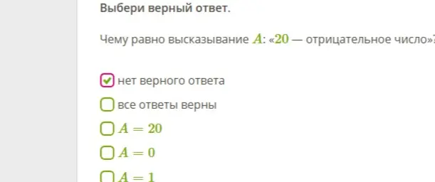 Выбери верный ответ. Чему равно высказывание А: «20 — отрицательное число»