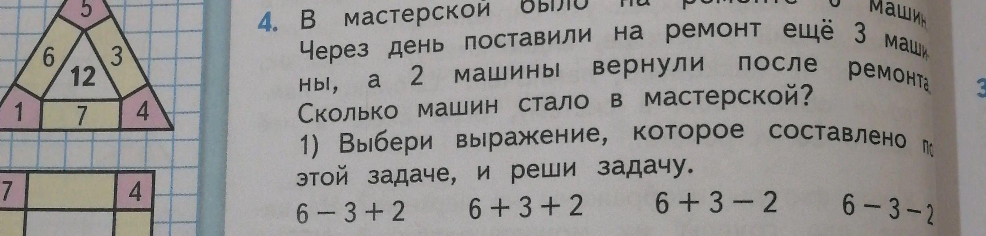 Выбери выражение, которое составлено по задаче, и реши задачу: В мастерской было на ремонте 6 машин. Через день поставили на ремонт еще 3 машины, а 2 машины вернули после ремонта. Сколько машин стало в мастерской?