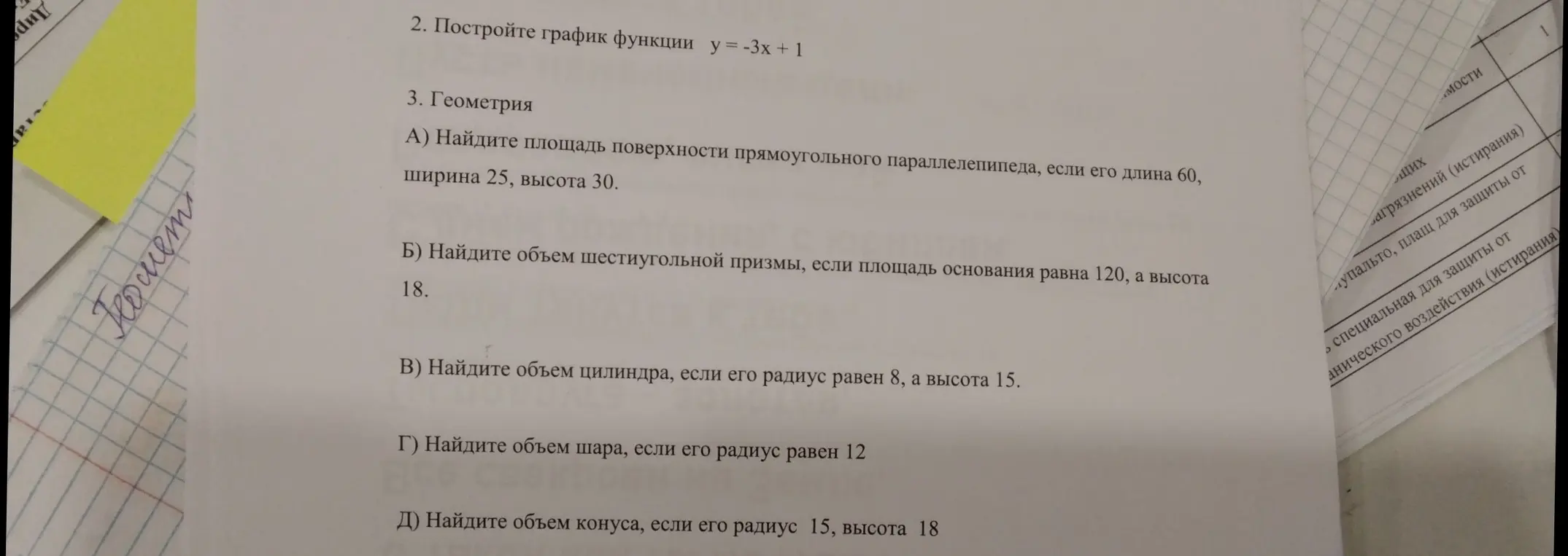 Построй график функции y = -3x + 1. Найди площадь поверхности прямоугольного параллелепипеда, если его длина 60, ширина 25, высота 30. Найди объем шестиугольной призмы, если площадь основания равна 120, а высота 18. Найди объем цилиндра, если его радиус равен 8, а высота 15. Найди объем шара, если его радиус равен 12. Найди объем конуса, если его радиус 15, высота 18