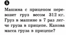 Найди массу груза в прицепе, если машина с прицепом перевозит груз весом 312 кг и груз в машине в 7 раз легче груза в прицепе.