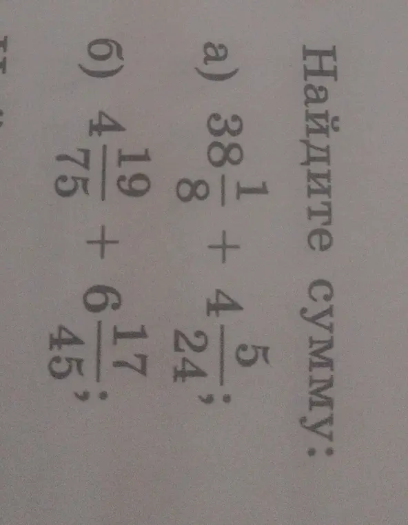 Найди сумму: a) 38 1/8 + 4 5/24; б) 4 19/75 + 6 17/45