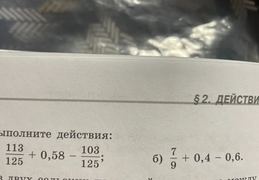Выполни действия: а) 113/125 + 0,58 - 103/125; б) 7/9 + 0,4 - 0,6.