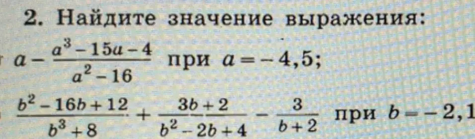 Найди значение выражения: a) $a - \frac{a^3 - 15a - 4}{a^2 - 16}$ при $a = -4.5$; б) $\frac{b^2 - 16b + 12}{b^3 + 8} + \frac{3b + 2}{b^2 - 2b + 4} - \frac{3}{b + 2}$ при $b = -2,1$