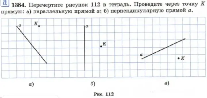 Перечерти рисунок 112 в тетрадь и проведи через точку K прямую: а) параллельную прямой а; б) перпендикулярную прямой а.