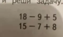 Реши примеры: 18 - 9 + 5 и 15 - 7 + 8