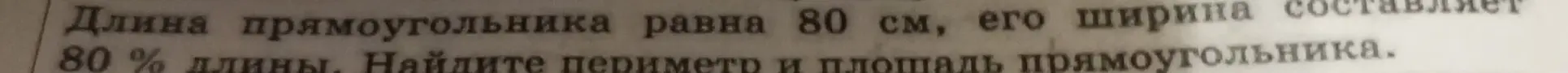 Найди периметр и площадь прямоугольника, если длина равна 80 см, а ширина 80% длины.