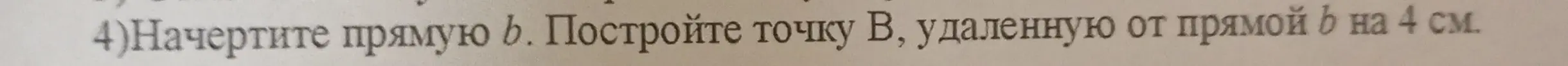 Начерти прямую b и построй точку B, удаленную от прямой b на 4 см.