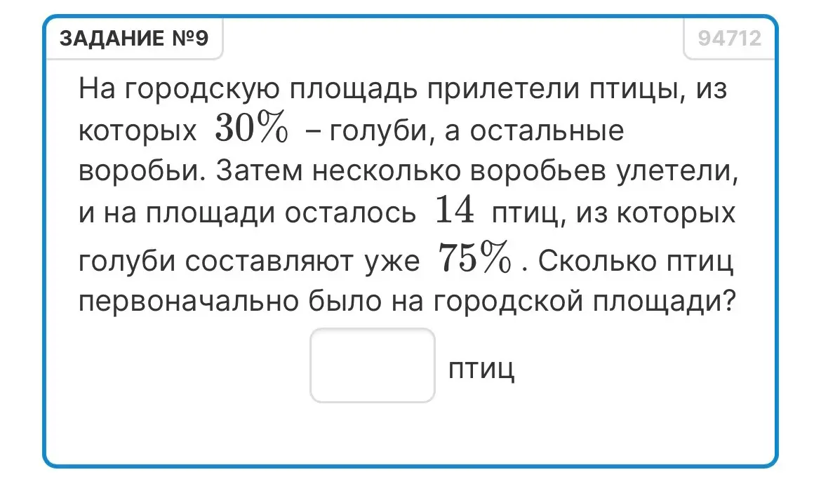 Определи, сколько птиц первоначально было на городской площади, если известно, что 30% из них - голуби, потом несколько воробьев улетели и осталось 14 птиц, из которых 75% - голуби.