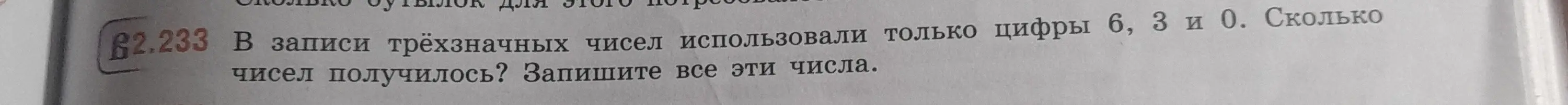В записи трёхзначных чисел использовали только цифры 6, 3 и 0. Сколько чисел получилось? Запиши все эти числа.