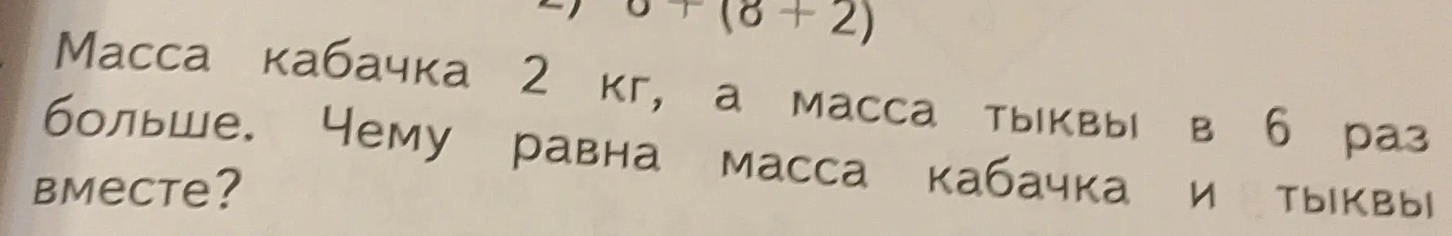 Вычисли массу кабачка и тыквы вместе, если масса кабачка 2 кг, а масса тыквы в 6 раз больше.