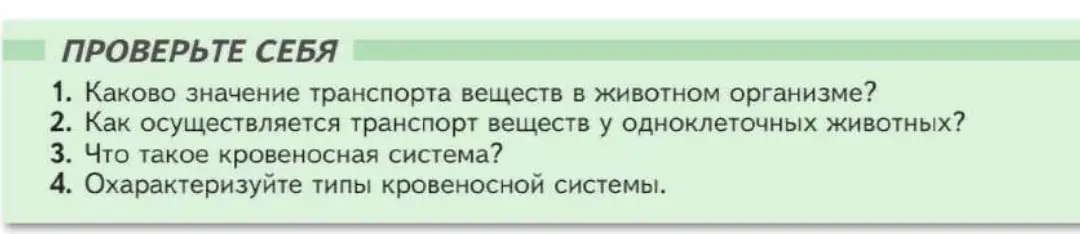 Ответь на вопросы: 1. Каково значение транспорта веществ в животном организме? 2. Как осуществляется транспорт веществ у одноклеточных животных? 3. Что такое кровеносная система? 4. Охарактеризуй типы кровеносной системы.