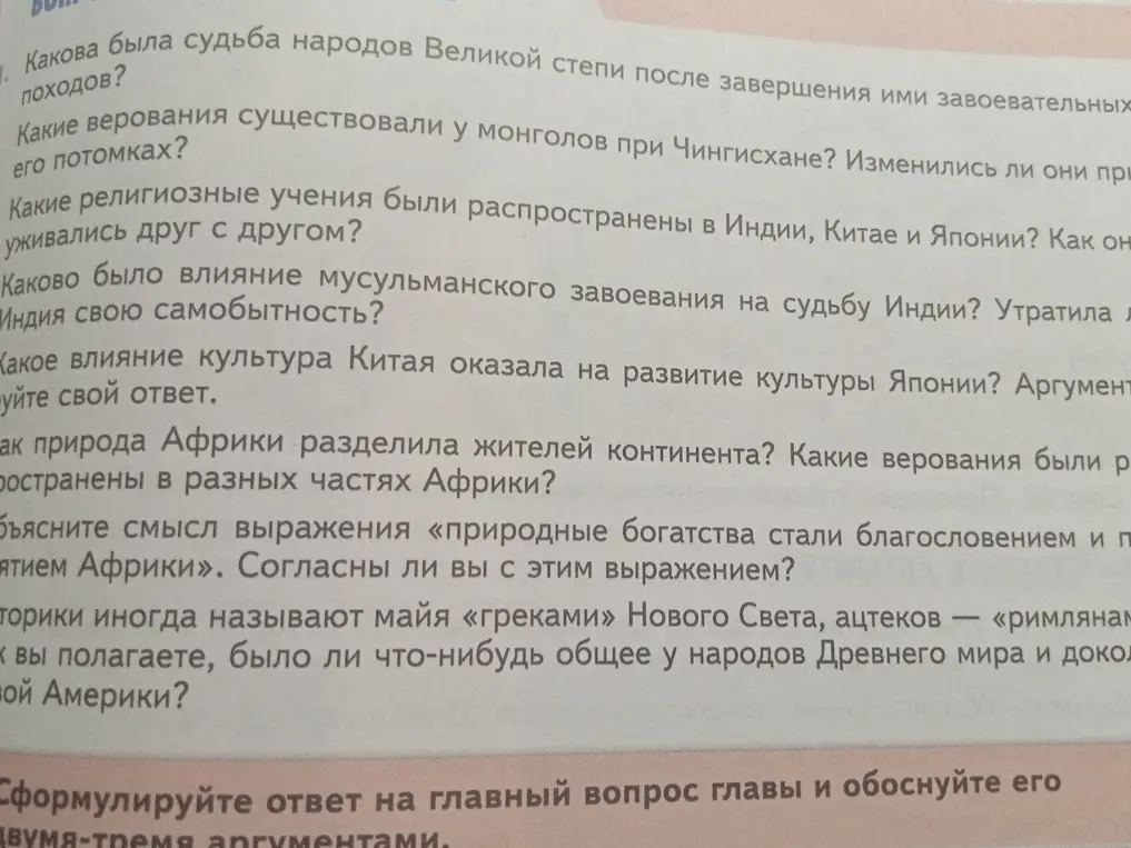 Ответь на вопросы по истории: про судьбу народов Великой степи, верования монголов, религиозные учения в Индии, Китае и Японии, влияние мусульманского завоевания на Индию, влияние культуры Китая на Японию, разделение жителей Африки природой, смысл выражения о природных богатствах Африки и общее у народов Древнего мира и доколумбовой Америки.