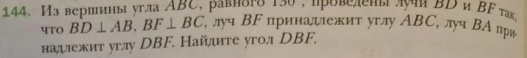 Из вершины угла ABC, равного 130 градусов, проведены лучи BD и BF так, что BD перпендикулярно AB, BF перпендикулярно BC, луч BF принадлежит углу ABC, луч BA принадлежит углу DBF. Найди угол DBF.