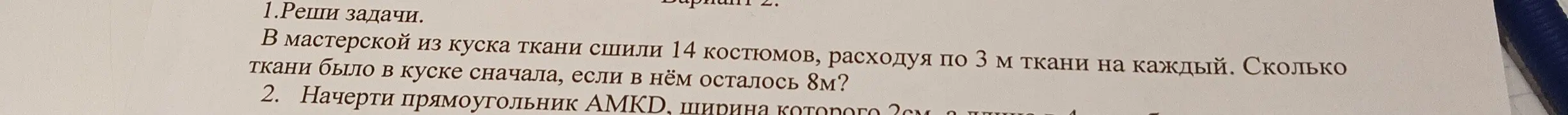 Реши задачу: в мастерской из куска ткани сшили 14 костюмов, расходуя по 3 м ткани на каждый. Сколько ткани было в куске сначала, если в нём осталось 8м? Начерти прямоугольник AMKD, ширина которого 2см, а длина 4 см.