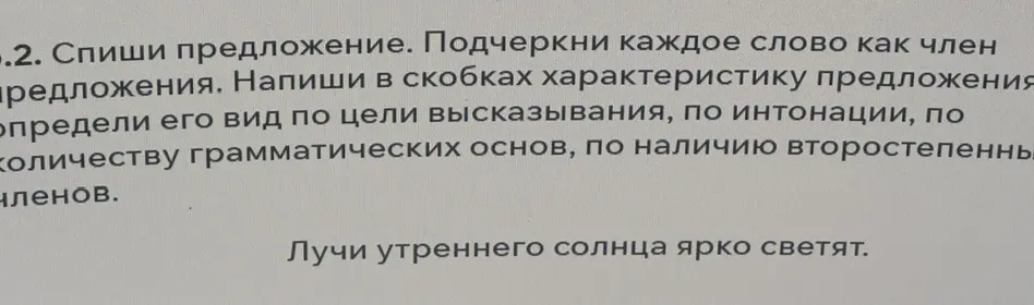 Спиши предложение и подчеркни каждое слово как член предложения. Напиши в скобках характеристику предложения и определи его вид по цели высказывания, по интонации, по количеству грамматических основ, по наличию второстепенных членов.