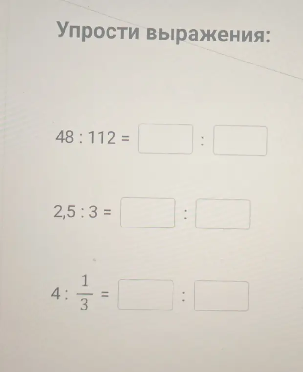 Упрости выражения: 48:112 =, 2,5 : 3 =, 4:1/3 =.