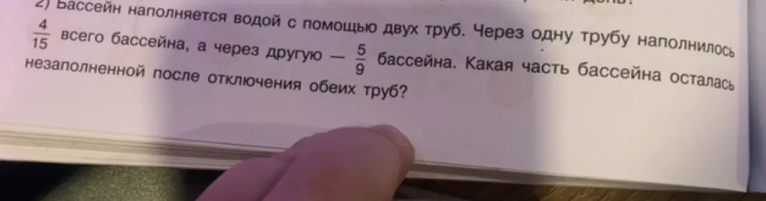 Вычисли, какая часть бассейна осталась незаполненной, если через одну трубу наполнилось 4/15 бассейна, а через другую 5/9 бассейна.