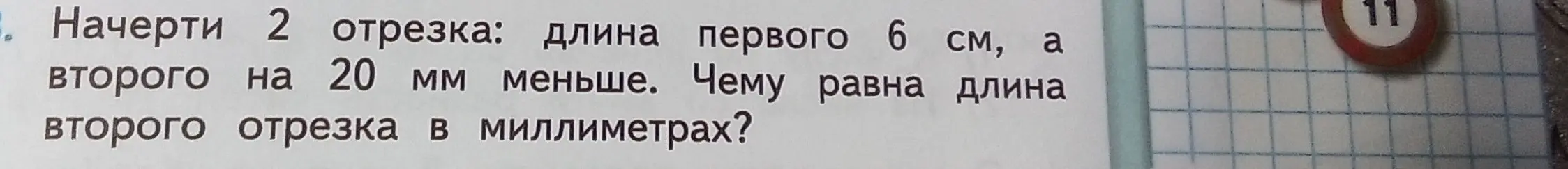 Начерти 2 отрезка: длина первого 6 см, а второго на 20 мм меньше. Чему равна длина второго отрезка в миллиметрах?