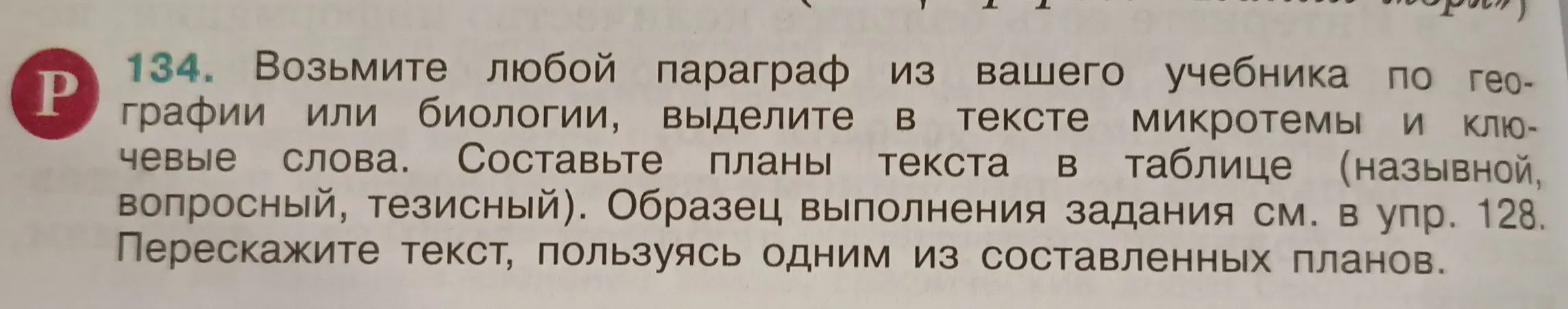 Возьми любой параграф из вашего учебника по географии или биологии, выдели в тексте микротемы и ключевые слова. Составь планы текста в таблице (назывной, вопросный, тезисный). Перескажи текст, пользуясь одним из составленных планов.
