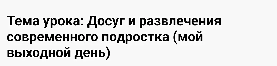 Определи тему урока: Досуг и развлечения современного подростка (мой выходной день)