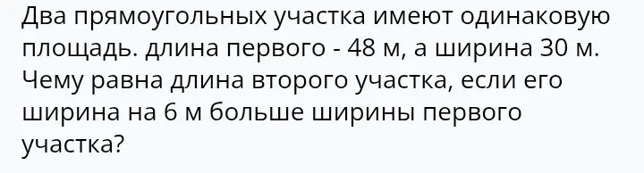 Вычисли длину второго прямоугольного участка, если известна длина первого участка 48 м, ширина первого участка 30 м, а ширина второго участка на 6 м больше ширины первого участка и площадь обоих участков одинакова.