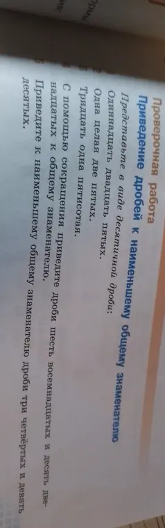 Представь в виде десятичной дроби: одиннадцать двадцать пятых; одна целая две пятых; тридцать одна пятисотая. С помощью сокращения приведите дроби шесть восемнадцатых и десять двенадцатых к общему знаменателю. Приведите к наименьшему общему знаменателю дроби три четвёртых и девять десятых.