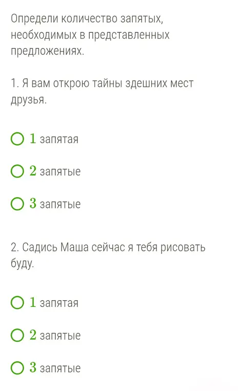 Определи количество запятых в предложениях: 1. Я вам открою тайны здешних мест друзья. 2. Садись Маша сейчас я тебя рисовать буду.