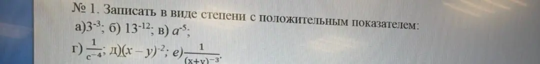 Запиши в виде степени с положительным показателем: а)3-3; б) 13-12; в) а³; г)1/c-4; д)(х-у)-2; е) 1/(x+v)-3.