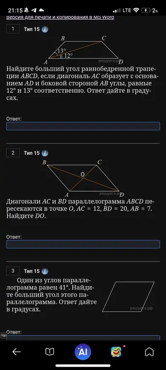 Найди больший угол равнобедренной трапеции ABCD, если диагональ AC образует с основанием AD и боковой стороной AB углы, равные 12° и 13° соответственно; найди DO, если диагонали AC и BD параллелограмма ABCD пересекаются в точке O, AC = 12, BD = 20, AB = 7; найди больший угол параллелограмма, если один из углов равен 41°.