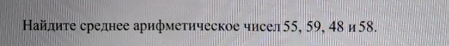 Найди среднее арифметическое чисел 55, 59, 48 и 58.