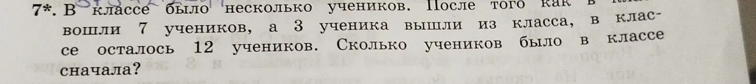 Вычисли, сколько учеников было в классе сначала, если вошли 7 учеников, а 3 ученика вышли из класса, в классе осталось 12 учеников.